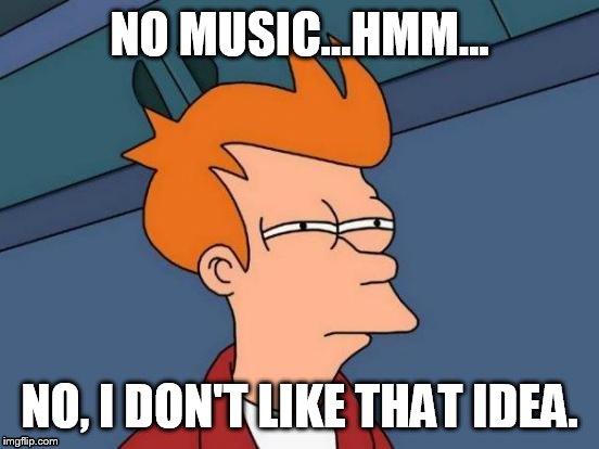 OMG...No Music? | NO MUSIC...HMM... NO, I DON'T LIKE THAT IDEA. | image tagged in memes,futurama fry,no more,music,i don't think so,music is life | made w/ Imgflip meme maker