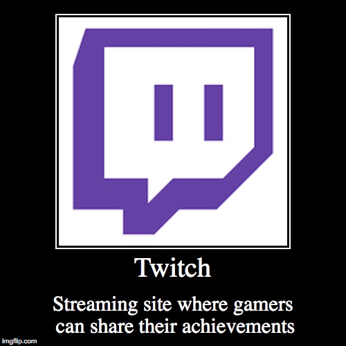 Twitch | Twitch | Streaming site where gamers can share their achievements | image tagged in funny,demotivationals,twitch | made w/ Imgflip demotivational maker
