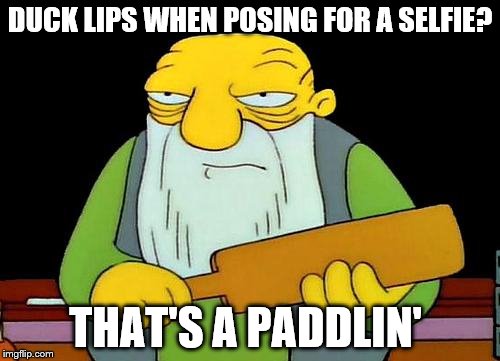 duck lips=idiocy |  DUCK LIPS WHEN POSING FOR A SELFIE? THAT'S A PADDLIN' | image tagged in memes,that's a paddlin',selfie | made w/ Imgflip meme maker