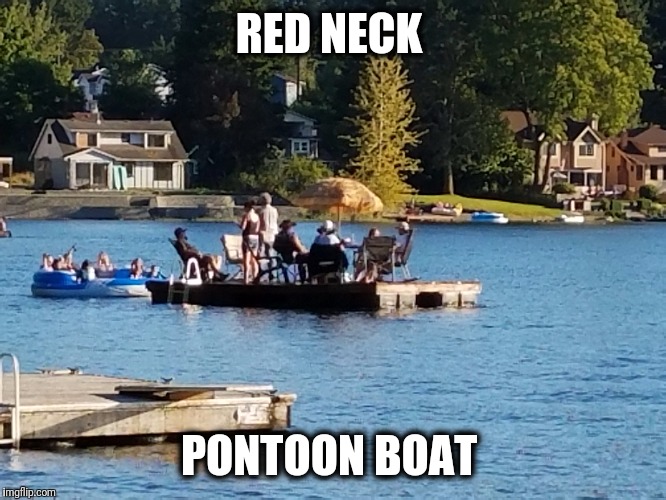 Keeping the party afloat | RED NECK; PONTOON BOAT | image tagged in redneck,boat,funny meme | made w/ Imgflip meme maker