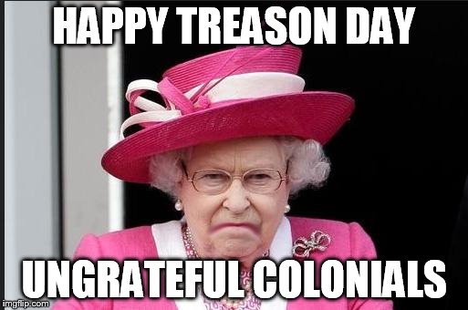The Queen is Not Happy | HAPPY TREASON DAY; UNGRATEFUL COLONIALS | image tagged in the queen is not happy | made w/ Imgflip meme maker