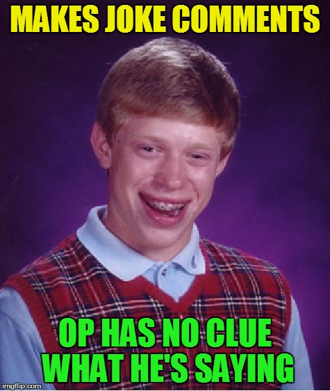 Bad Luck Brian Meme | MAKES JOKE COMMENTS OP HAS NO CLUE WHAT HE'S SAYING | image tagged in memes,bad luck brian | made w/ Imgflip meme maker