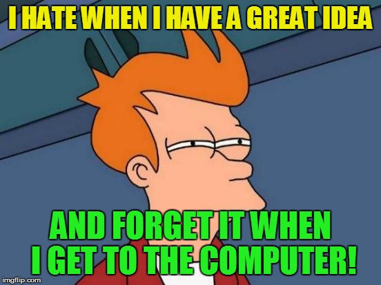 Futurama Fry Meme | I HATE WHEN I HAVE A GREAT IDEA AND FORGET IT WHEN I GET TO THE COMPUTER! | image tagged in memes,futurama fry | made w/ Imgflip meme maker