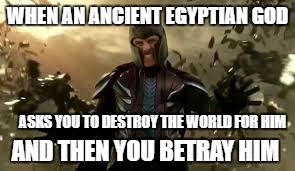 WHEN AN ANCIENT EGYPTIAN GOD; ASKS YOU TO DESTROY THE WORLD FOR HIM; AND THEN YOU BETRAY HIM | image tagged in magneto | made w/ Imgflip meme maker