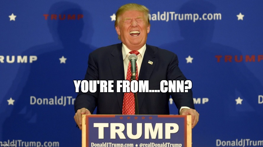 Trump laughing | YOU'RE FROM....CNN? | image tagged in trump laughing | made w/ Imgflip meme maker
