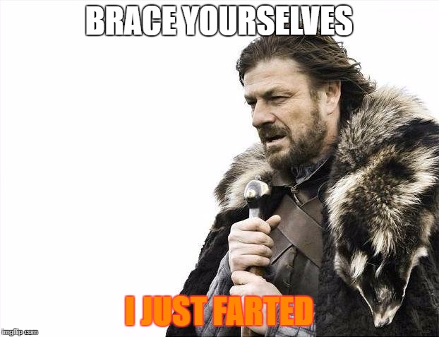 Brace Yourselves X is Coming | BRACE YOURSELVES; I JUST FARTED | image tagged in memes,brace yourselves x is coming | made w/ Imgflip meme maker