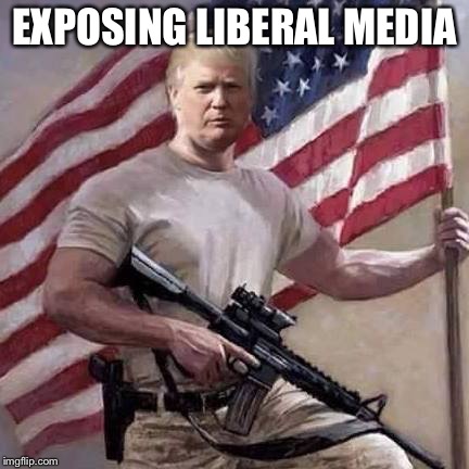 Trump | EXPOSING LIBERAL MEDIA | image tagged in trump | made w/ Imgflip meme maker