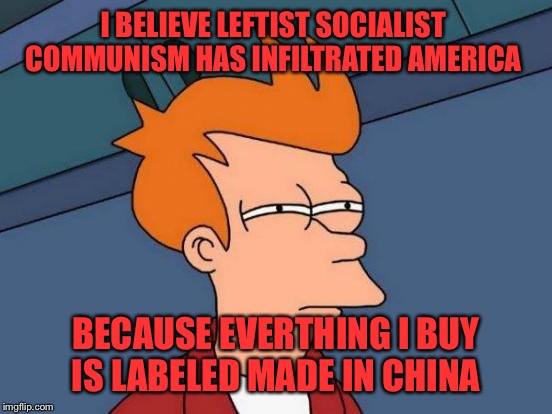 Their here | I BELIEVE LEFTIST SOCIALIST  COMMUNISM HAS INFILTRATED AMERICA; BECAUSE EVERTHING I BUY IS LABELED MADE IN CHINA | image tagged in memes,futurama fry,funny | made w/ Imgflip meme maker