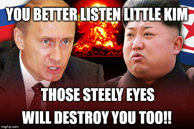 He's got the look that kills | YOU BETTER LISTEN LITTLE KIM; THOSE STEELY EYES; WILL DESTROY YOU TOO!! | image tagged in putin,kim,north korea,russia | made w/ Imgflip meme maker