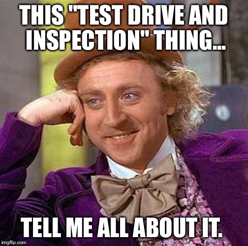 Creepy Condescending Wonka Meme | THIS "TEST DRIVE AND INSPECTION" THING... TELL ME ALL ABOUT IT. | image tagged in memes,creepy condescending wonka | made w/ Imgflip meme maker