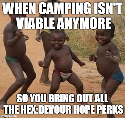 AFRICAN KIDS DANCING | WHEN CAMPING ISN'T VIABLE ANYMORE; SO YOU BRING OUT ALL THE HEX:DEVOUR HOPE PERKS | image tagged in african kids dancing | made w/ Imgflip meme maker