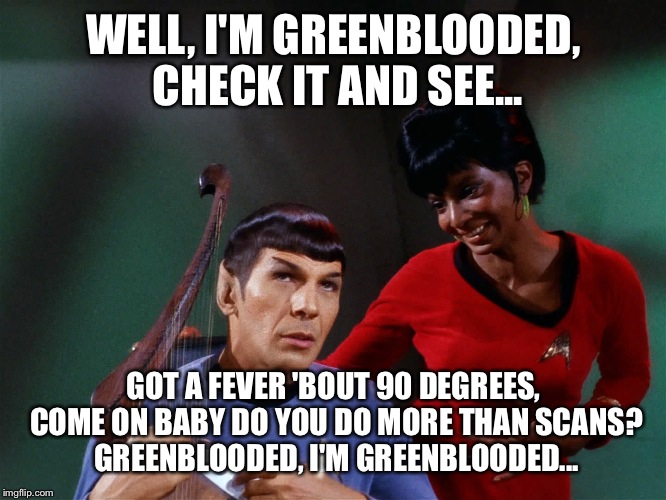 It had to be dun. Sorry, Leonard..:) | WELL, I'M GREENBLOODED, CHECK IT AND SEE... GOT A FEVER 'BOUT 90 DEGREES, COME ON BABY DO YOU DO MORE THAN SCANS? GREENBLOODED, I'M GREENBLOODED... | image tagged in star trek spock lyre uhura out of tune | made w/ Imgflip meme maker