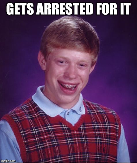 Bad Luck Brian Meme | GETS ARRESTED FOR IT | image tagged in memes,bad luck brian | made w/ Imgflip meme maker