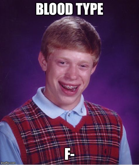 Bad Luck Brian Meme | BLOOD TYPE F- | image tagged in memes,bad luck brian | made w/ Imgflip meme maker