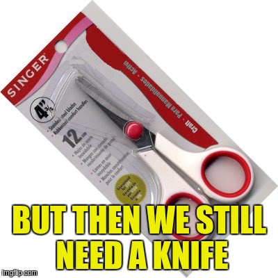 BUT THEN WE STILL NEED A KNIFE | made w/ Imgflip meme maker