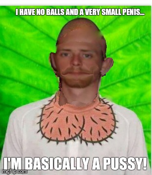 No balled bastard Chad | I HAVE NO BALLS AND A VERY SMALL PENIS... I'M BASICALLY A PUSSY! | image tagged in michael chad johnson,memes,keister bunny johnson,gay chad johnson aka keister bunny | made w/ Imgflip meme maker