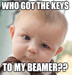 Skeptical Baby Meme | WHO GOT THE KEYS; TO MY BEAMER?? | image tagged in memes,skeptical baby | made w/ Imgflip meme maker
