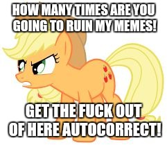 angry applejack | HOW MANY TIMES ARE YOU GOING TO RUIN MY MEMES! GET THE F**K OUT OF HERE AUTOCORRECT! | image tagged in angry applejack | made w/ Imgflip meme maker