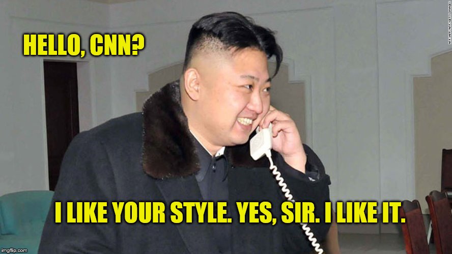 HELLO, CNN? I LIKE YOUR STYLE. YES, SIR. I LIKE IT. | image tagged in cnn,cnn fake news,cnn sucks | made w/ Imgflip meme maker