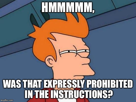 Futurama Fry Meme | HMMMMM, WAS THAT EXPRESSLY PROHIBITED IN THE INSTRUCTIONS? | image tagged in memes,futurama fry | made w/ Imgflip meme maker