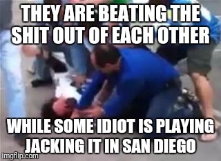 THEY ARE BEATING THE SHIT OUT OF EACH OTHER; WHILE SOME IDIOT IS PLAYING JACKING IT IN SAN DIEGO | image tagged in san diego chargers vs faiders | made w/ Imgflip meme maker