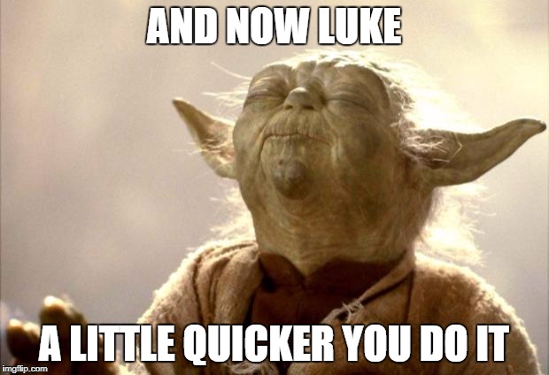 yodabutthurt | AND NOW LUKE; A LITTLE QUICKER YOU DO IT | image tagged in yodabutthurt | made w/ Imgflip meme maker