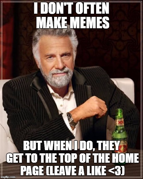 The Most Interesting Man In The World Meme | I DON'T OFTEN MAKE MEMES; BUT WHEN I DO, THEY GET TO THE TOP OF THE HOME PAGE (LEAVE A LIKE <3) | image tagged in memes,the most interesting man in the world | made w/ Imgflip meme maker