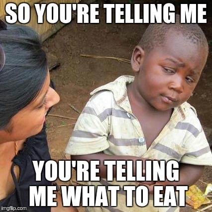 Third World Skeptical Kid Meme | SO YOU'RE TELLING ME YOU'RE TELLING ME WHAT TO EAT | image tagged in memes,third world skeptical kid | made w/ Imgflip meme maker