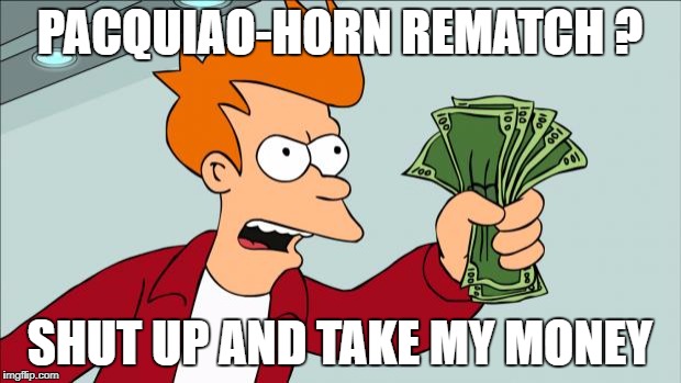 Shut up and take my money | PACQUIAO-HORN REMATCH ? SHUT UP AND TAKE MY MONEY | image tagged in shut up and take my money | made w/ Imgflip meme maker