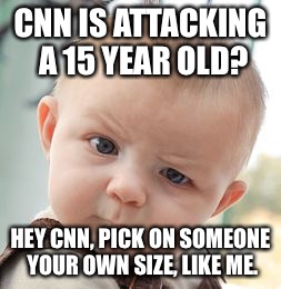 Skeptical Baby | CNN IS ATTACKING A 15 YEAR OLD? HEY CNN, PICK ON SOMEONE YOUR OWN SIZE, LIKE ME. | image tagged in memes,skeptical baby | made w/ Imgflip meme maker