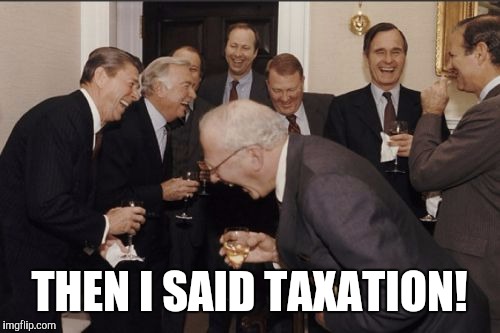 They Asked for Representation | THEN I SAID TAXATION! | image tagged in memes,laughing men in suits,government corruption,lol so funny,funny | made w/ Imgflip meme maker