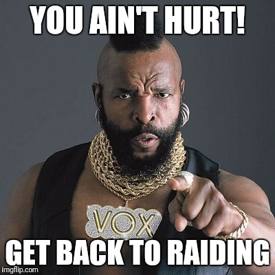 Mr.T Raid Day | YOU AIN'T HURT! GET BACK TO RAIDING | image tagged in mrt raid day | made w/ Imgflip meme maker