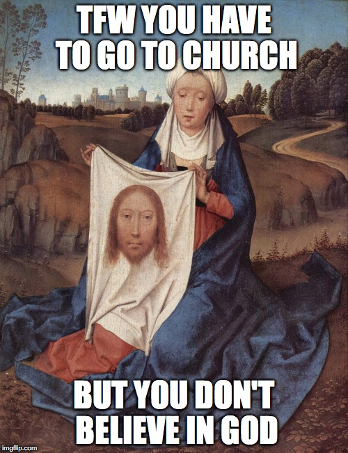 face of jesus (veil of veronica) | TFW YOU HAVE TO GO TO CHURCH; BUT YOU DON'T BELIEVE IN GOD | image tagged in veil of veronica face of jesus,jesus,catholicism | made w/ Imgflip meme maker