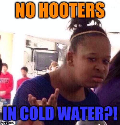 Really Michigan?! | NO HOOTERS; IN COLD WATER?! | image tagged in memes,black girl wat,lol so funny,funny,ya dont say | made w/ Imgflip meme maker