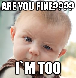 wtf?? kkk | ARE YOU FINE???? I`M TOO | image tagged in memes,skeptical baby | made w/ Imgflip meme maker