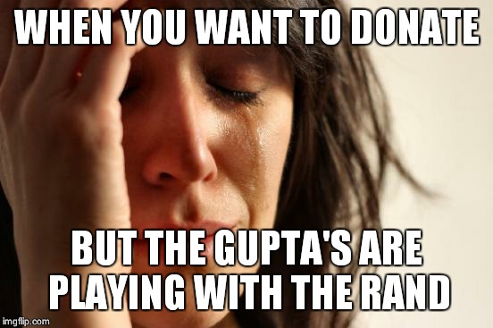 First World Problems Meme | WHEN YOU WANT TO DONATE; BUT THE GUPTA'S ARE PLAYING WITH THE RAND | image tagged in memes,first world problems | made w/ Imgflip meme maker