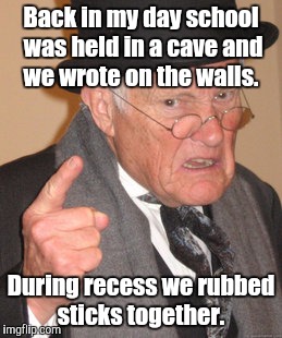 Back In My Day Meme | Back in my day school was held in a cave and we wrote on the walls. During recess we rubbed sticks together. | image tagged in memes,back in my day | made w/ Imgflip meme maker