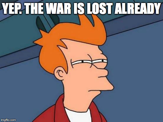 Futurama Fry Meme | YEP. THE WAR IS LOST ALREADY | image tagged in memes,futurama fry | made w/ Imgflip meme maker