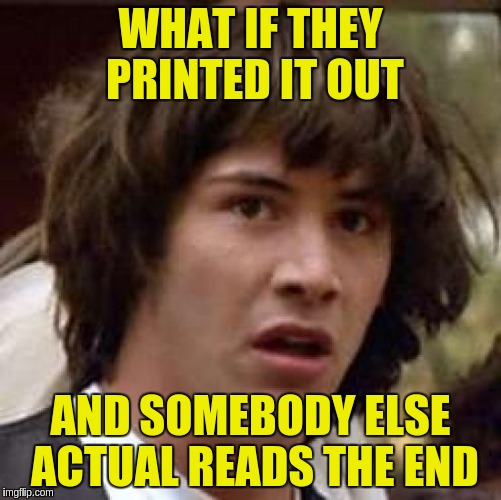 Conspiracy Keanu Meme | WHAT IF THEY PRINTED IT OUT AND SOMEBODY ELSE ACTUAL READS THE END | image tagged in memes,conspiracy keanu | made w/ Imgflip meme maker