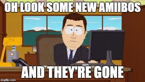 Aaaaand Its Gone Meme | OH LOOK SOME NEW AMIIBOS; AND THEY'RE GONE | image tagged in memes,aaaaand its gone | made w/ Imgflip meme maker