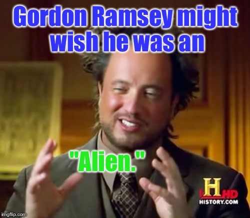 Ancient Aliens Meme | Gordon Ramsey might wish he was an "Alien." | image tagged in memes,ancient aliens | made w/ Imgflip meme maker