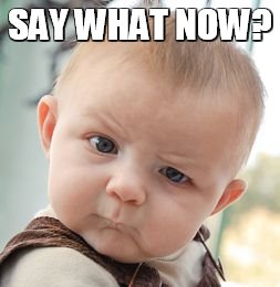 Skeptical Baby Meme | SAY WHAT NOW? | image tagged in memes,skeptical baby | made w/ Imgflip meme maker