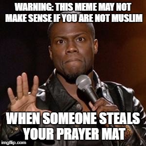 kevin hart 1 | WARNING: THIS MEME MAY NOT MAKE SENSE IF YOU ARE NOT MUSLIM; WHEN SOMEONE STEALS YOUR PRAYER MAT | image tagged in kevin hart 1 | made w/ Imgflip meme maker