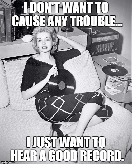 Marilyn Monroe vinyl records | I DON'T WANT TO CAUSE ANY TROUBLE... I JUST WANT TO HEAR A GOOD RECORD. | image tagged in marilyn with vinyl,marilyn monroe,music,records,vinyl | made w/ Imgflip meme maker