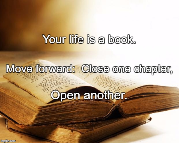 old books | Your life is a book. Move forward:  Close one chapter, Open another. | image tagged in old books | made w/ Imgflip meme maker