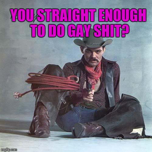 Gay Sh#t | YOU STRAIGHT ENOUGH TO DO GAY SHIT? | image tagged in gay guy | made w/ Imgflip meme maker