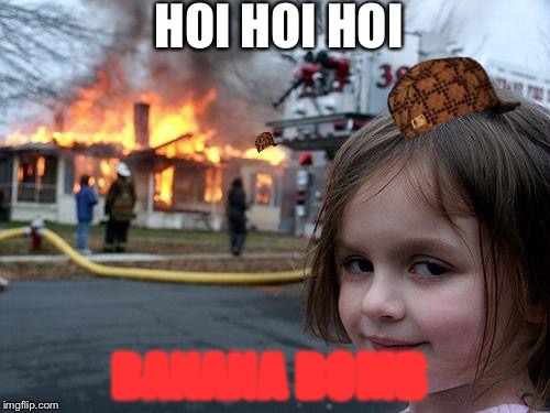 Disaster Girl Meme | HOI HOI HOI; BANANA BOMB | image tagged in memes,disaster girl,scumbag | made w/ Imgflip meme maker