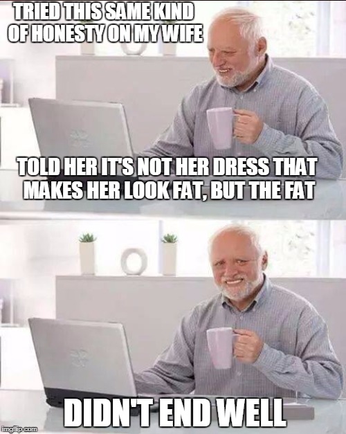 TRIED THIS SAME KIND OF HONESTY ON MY WIFE TOLD HER IT'S NOT HER DRESS THAT MAKES HER LOOK FAT, BUT THE FAT DIDN'T END WELL | made w/ Imgflip meme maker