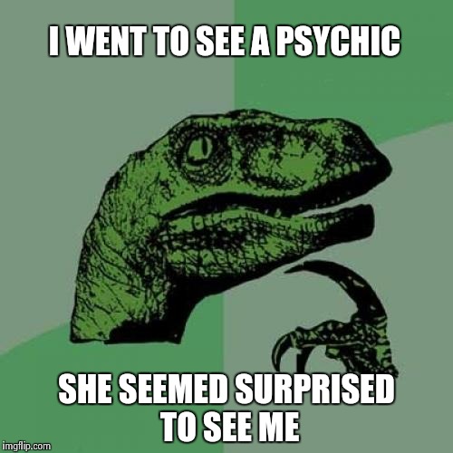 Philosoraptor Meme | I WENT TO SEE A PSYCHIC SHE SEEMED SURPRISED TO SEE ME | image tagged in memes,philosoraptor | made w/ Imgflip meme maker