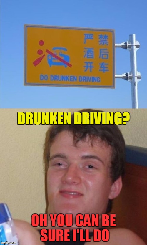 Chinese Translation Fail - 10 Guy Will Obey Chinese Traffic Rules! | DRUNKEN DRIVING? OH YOU CAN BE SURE I'LL DO | image tagged in do drunken driving,10 guy,memes,funny | made w/ Imgflip meme maker